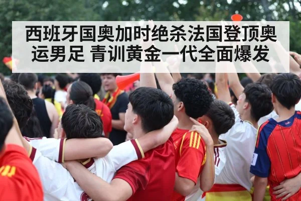 西班牙国奥加时绝杀法国登顶奥运男足 青训黄金一代全面爆发