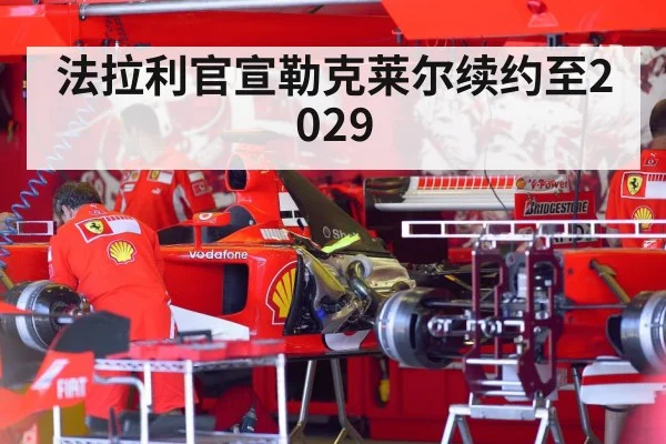 法拉利官宣勒克莱尔续约至2029