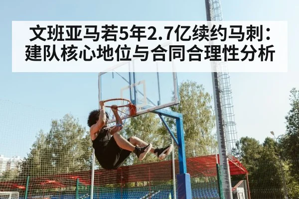 文班亚马若5年2.7亿续约马刺：建队核心地位与合同合理性分析