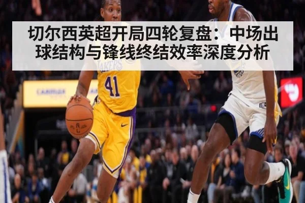 切尔西英超开局四轮复盘：中场出球结构与锋线终结效率深度分析