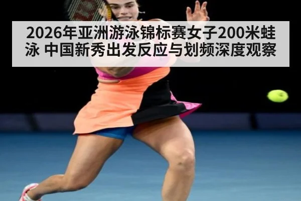 2026年亚洲游泳锦标赛女子200米蛙泳 中国新秀出发反应与划频深度观察