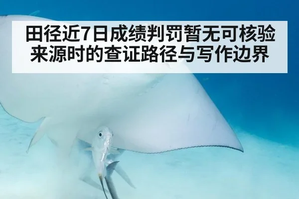 田径近7日成绩判罚暂无可核验来源时的查证路径与写作边界